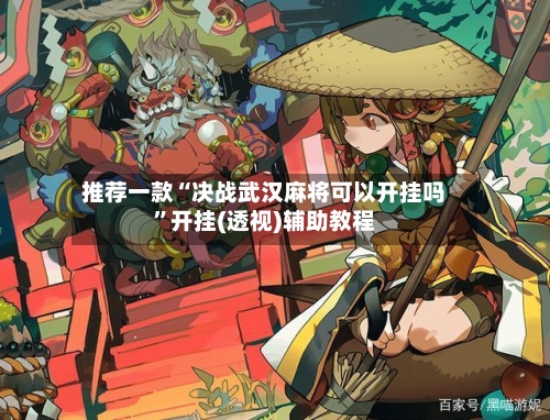 推荐一款“决战武汉麻将可以开挂吗”开挂(透视)辅助教程-第2张图片