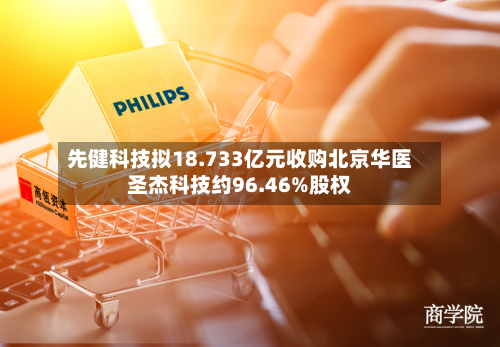 先健科技拟18.733亿元收购北京华医圣杰科技约96.46%股权-第2张图片