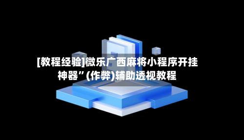 [教程经验]微乐广西麻将小程序开挂神器”(作弊)辅助透视教程-第2张图片