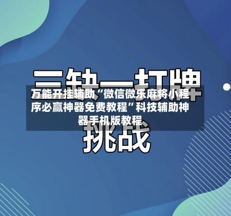 万能开挂辅助“微信微乐麻将小程序必赢神器免费教程”科技辅助神器手机版教程-第3张图片