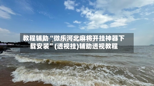 教程辅助“微乐河北麻将开挂神器下载安装”(透视挂)辅助透视教程