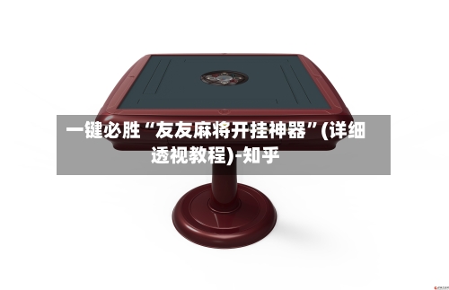 一键必胜“友友麻将开挂神器”(详细透视教程)-知乎-第3张图片