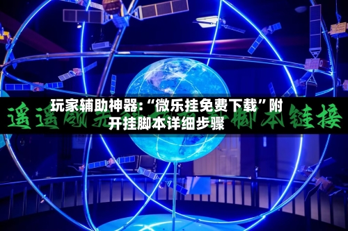 玩家辅助神器:“微乐挂免费下载”附开挂脚本详细步骤