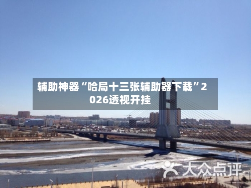 辅助神器“哈局十三张辅助器下载	”2026透视开挂-第2张图片