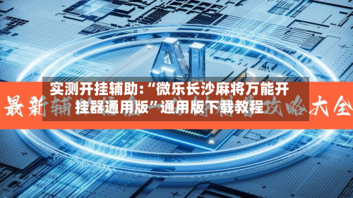 实测开挂辅助:“微乐长沙麻将万能开挂器通用版	”通用版下载教程-第2张图片