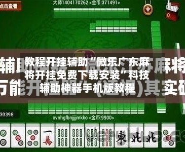 教程开挂辅助“微乐广东麻将开挂免费下载安装”科技辅助神器手机版教程-第2张图片