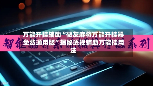 万能开挂辅助“微友麻将万能开挂器免费通用版	”揭秘透视辅助万能挂用法-第2张图片