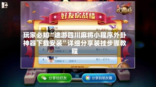 玩家必知“途游四川麻将小程序外卦神器下载安装”详细分享装挂步骤教程