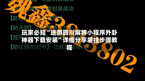 玩家必知“途游四川麻将小程序外卦神器下载安装	”详细分享装挂步骤教程-第2张图片