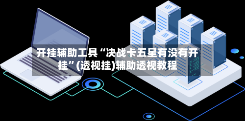 开挂辅助工具“决战卡五星有没有开挂”(透视挂)辅助透视教程-第2张图片