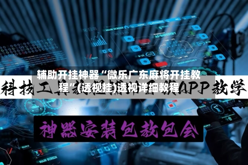 辅助开挂神器“微乐广东麻将开挂教程”(透视挂)透视详细教程-第2张图片