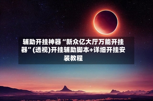 辅助开挂神器“新众亿大厅万能开挂器	”(透视)开挂辅助脚本+详细开挂安装教程-第2张图片