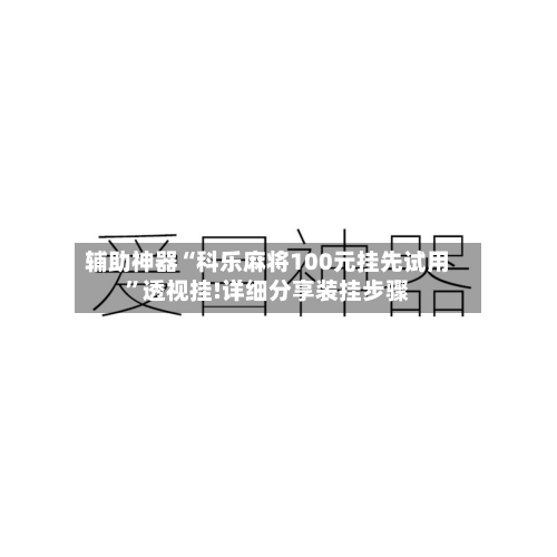 辅助神器“科乐麻将100元挂先试用”透视挂!详细分享装挂步骤