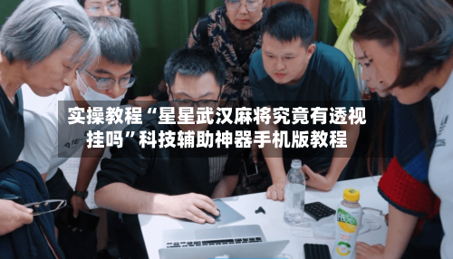 实操教程“星星武汉麻将究竟有透视挂吗	”科技辅助神器手机版教程-第2张图片