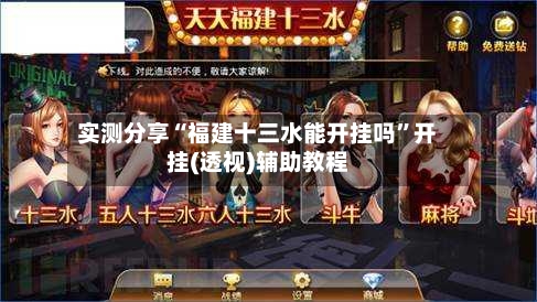 实测分享“福建十三水能开挂吗”开挂(透视)辅助教程-第2张图片