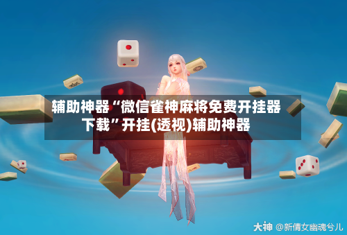 辅助神器“微信雀神麻将免费开挂器下载”开挂(透视)辅助神器-第3张图片