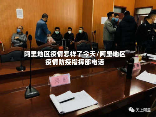 阿里地区疫情怎样了今天/阿里地区疫情防疫指挥部电话
