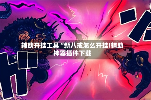 辅助开挂工具“新八戒怎么开挂!辅助神器插件下载-第2张图片