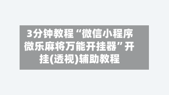3分钟教程“微信小程序微乐麻将万能开挂器”开挂(透视)辅助教程-第2张图片