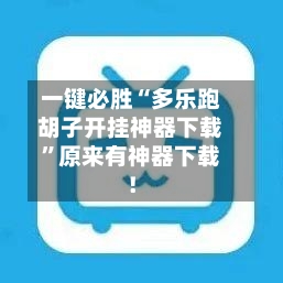 一键必胜“多乐跑胡子开挂神器下载”原来有神器下载！-第3张图片
