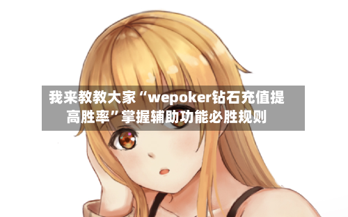 我来教教大家“wepoker钻石充值提高胜率”掌握辅助功能必胜规则-第3张图片