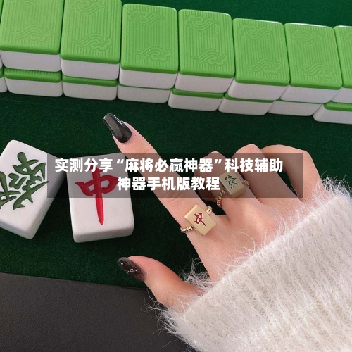 实测分享“麻将必赢神器”科技辅助神器手机版教程