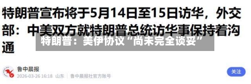 特朗普：美伊协议“尚未完全谈妥”