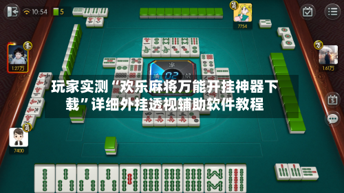 玩家实测“欢乐麻将万能开挂神器下载”详细外挂透视辅助软件教程-第3张图片