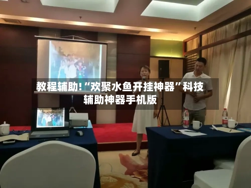 教程辅助!“欢聚水鱼开挂神器”科技辅助神器手机版