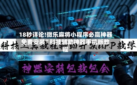 18秒详论!微乐麻将小程序必赢神器免费安装”科技辅助神器手机版教程