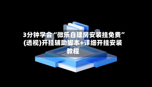 3分钟学会“微乐自建房安装挂免费”(透视)开挂辅助脚本+详细开挂安装教程-第3张图片