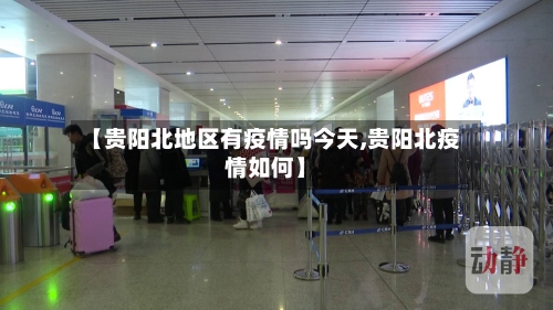 【贵阳北地区有疫情吗今天,贵阳北疫情如何】