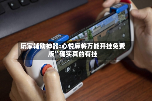玩家辅助神器:心悦麻将万能开挂免费版”确实真的有挂-第2张图片