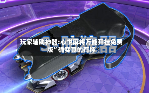 玩家辅助神器:心悦麻将万能开挂免费版	”确实真的有挂-第3张图片