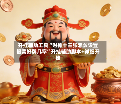 开挂辅助工具“财神十三张怎么设置提高好牌几率”开挂辅助脚本+详细开挂-第2张图片