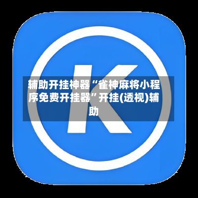 辅助开挂神器“雀神麻将小程序免费开挂器”开挂(透视)辅助