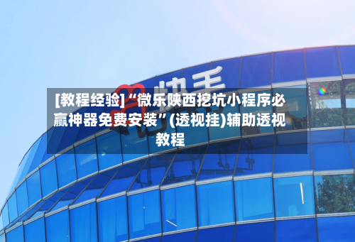 [教程经验]“微乐陕西挖坑小程序必赢神器免费安装	”(透视挂)辅助透视教程-第2张图片