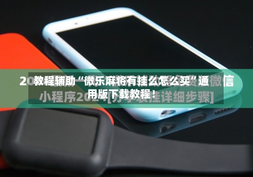 教程辅助“微乐麻将有挂么怎么买”通用版下载教程！