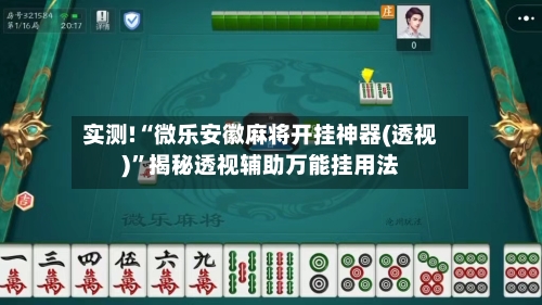 实测!“微乐安徽麻将开挂神器(透视)”揭秘透视辅助万能挂用法-第2张图片