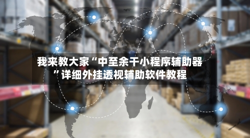 我来教大家“中至余干小程序辅助器”详细外挂透视辅助软件教程-第3张图片