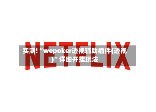 实测!“wepoker透视辅助插件(透视)	”详细开挂玩法-第3张图片