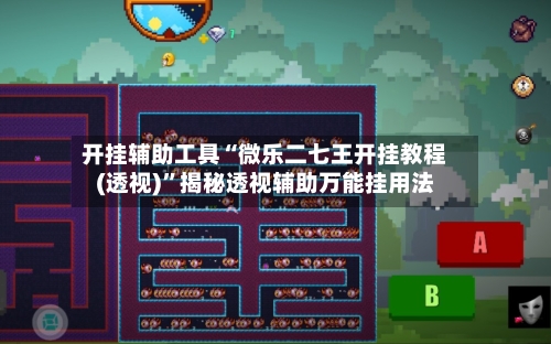 开挂辅助工具“微乐二七王开挂教程(透视)”揭秘透视辅助万能挂用法-第3张图片