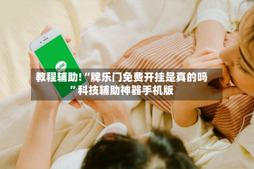 教程辅助!“牌乐门免费开挂是真的吗”科技辅助神器手机版