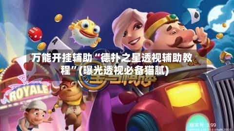 万能开挂辅助“德扑之星透视辅助教程”(曝光透视必备猫腻)-第2张图片