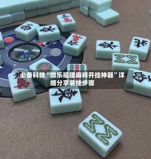 必备科技“微乐福建麻将开挂神器”详细分享装挂步骤-第2张图片