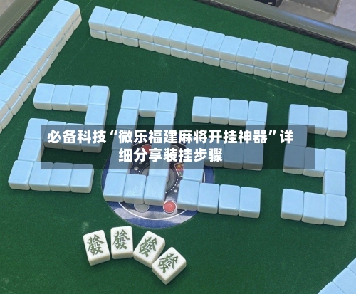 必备科技“微乐福建麻将开挂神器”详细分享装挂步骤