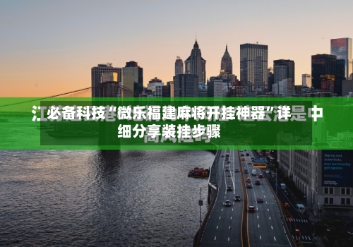 必备科技“微乐福建麻将开挂神器”详细分享装挂步骤-第3张图片