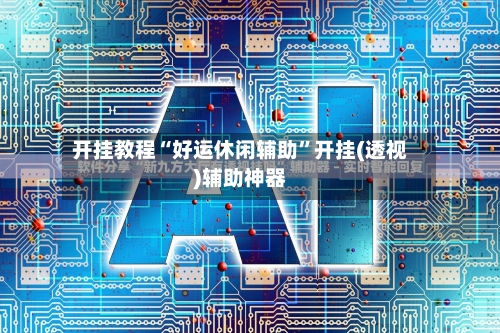 开挂教程“好运休闲辅助”开挂(透视)辅助神器-第3张图片