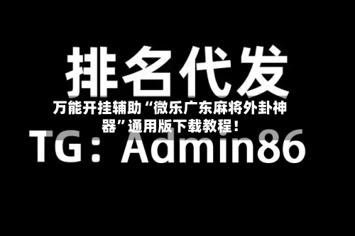 万能开挂辅助“微乐广东麻将外卦神器”通用版下载教程！-第2张图片