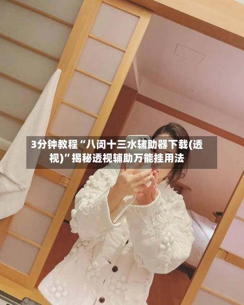 3分钟教程“八闵十三水辅助器下载(透视)”揭秘透视辅助万能挂用法